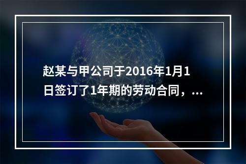 赵某与甲公司于2016年1月1日签订了1年期的劳动合同，20