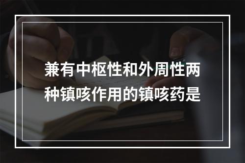 兼有中枢性和外周性两种镇咳作用的镇咳药是