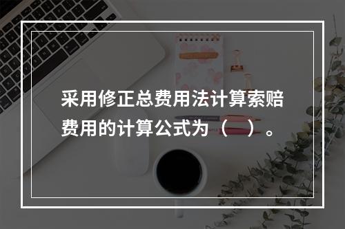 采用修正总费用法计算索赔费用的计算公式为（　）。