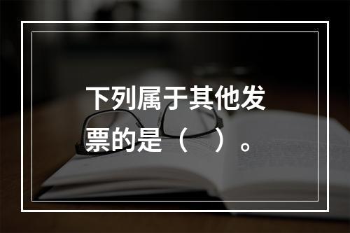 下列属于其他发票的是（　）。