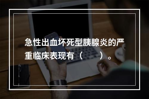 急性出血坏死型胰腺炎的严重临床表现有（　　）。