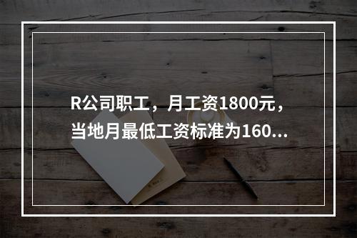 R公司职工，月工资1800元，当地月最低工资标准为1600元