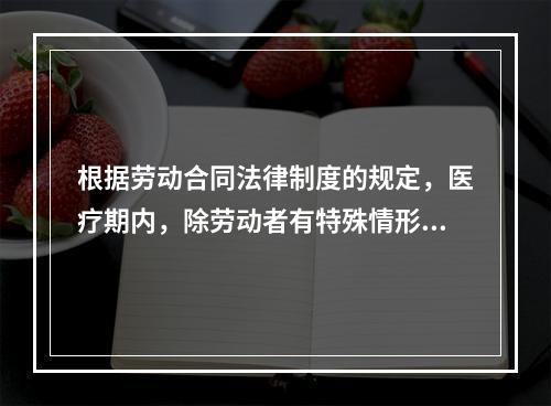 根据劳动合同法律制度的规定，医疗期内，除劳动者有特殊情形外，