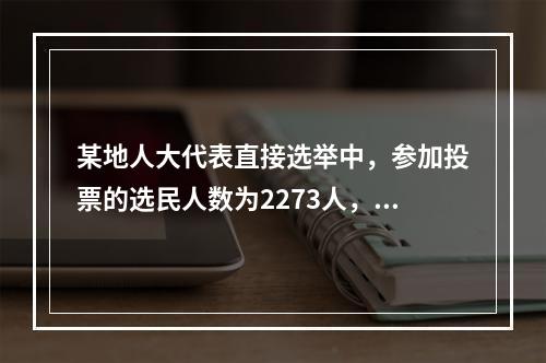 某地人大代表直接选举中，参加投票的选民人数为2273人，占全