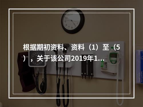 根据期初资料、资料（1）至（5），关于该公司2019年12月