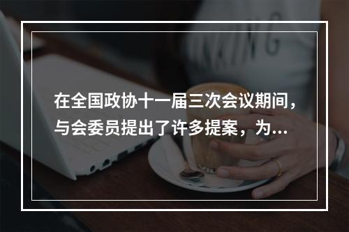 在全国政协十一届三次会议期间，与会委员提出了许多提案，为党和