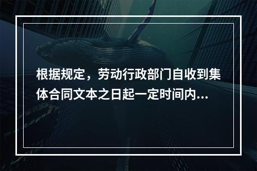 根据规定，劳动行政部门自收到集体合同文本之日起一定时间内未提