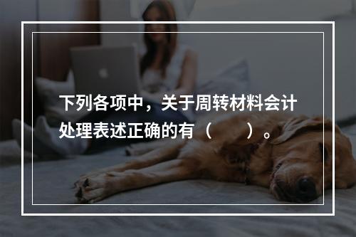 下列各项中，关于周转材料会计处理表述正确的有（　　）。