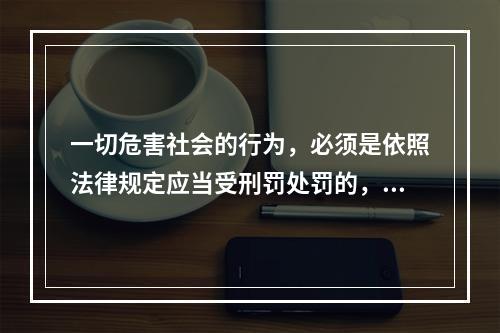 一切危害社会的行为，必须是依照法律规定应当受刑罚处罚的，才是