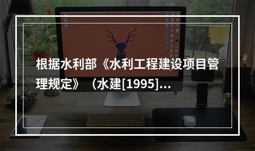 根据水利部《水利工程建设项目管理规定》（水建[1995]1