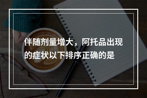 伴随剂量增大，阿托品出现的症状以下排序正确的是