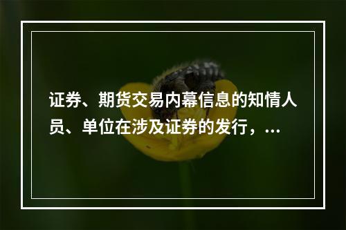 证券、期货交易内幕信息的知情人员、单位在涉及证券的发行，证券