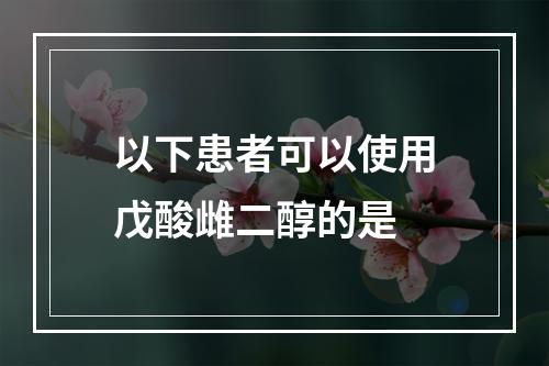 以下患者可以使用戊酸雌二醇的是