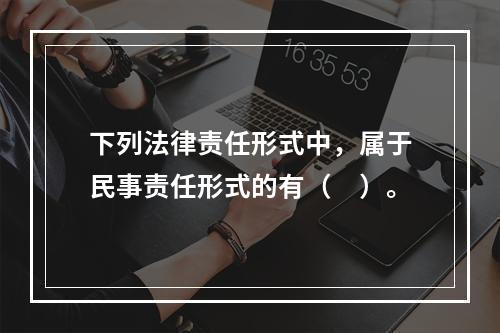 下列法律责任形式中，属于民事责任形式的有（　）。