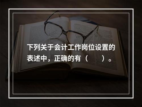 下列关于会计工作岗位设置的表述中，正确的有（　　）。