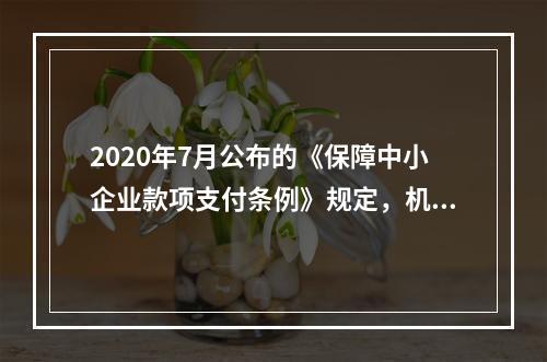 2020年7月公布的《保障中小企业款项支付条例》规定，机关、