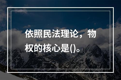 依照民法理论，物权的核心是()。