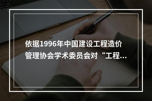 依据1996年中国建设工程造价管理协会学术委员会对“工程造价