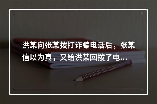 洪某向张某拨打诈骗电话后，张某信以为真，又给洪某回拨了电话，