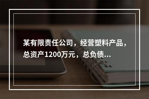 某有限责任公司，经营塑料产品，总资产1200万元，总负债20