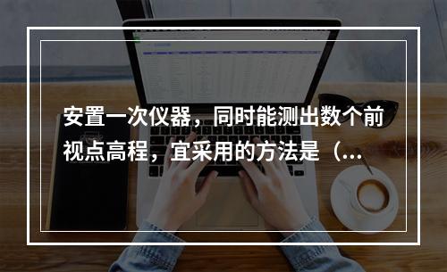 安置一次仪器，同时能测出数个前视点高程，宜采用的方法是（　）