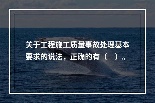 关于工程施工质量事故处理基本要求的说法，正确的有（　）。