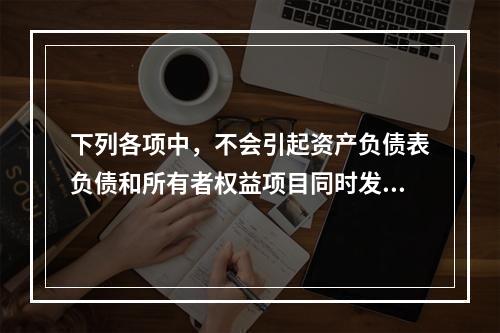 下列各项中，不会引起资产负债表负债和所有者权益项目同时发生变