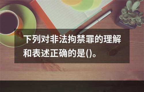 下列对非法拘禁罪的理解和表述正确的是()。