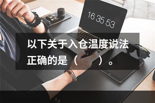 以下关于入仓温度说法正确的是（　　）。