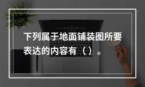 下列属于地面铺装图所要表达的内容有（ ）。