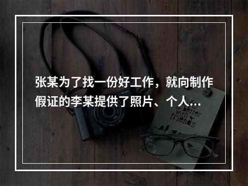 张某为了找一份好工作，就向制作假证的李某提供了照片、个人资料