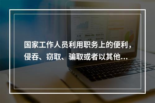 国家工作人员利用职务上的便利，侵吞、窃取、骗取或者以其他手段