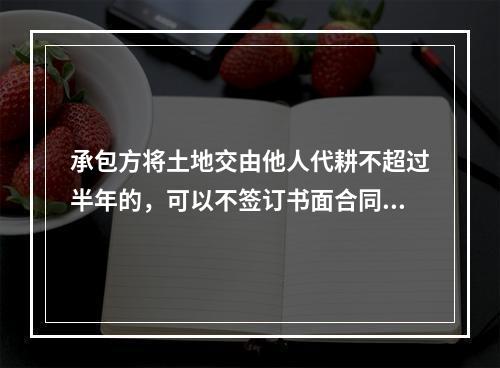 承包方将土地交由他人代耕不超过半年的，可以不签订书面合同。(