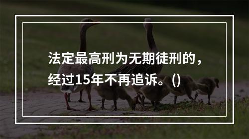 法定最高刑为无期徒刑的，经过15年不再追诉。()