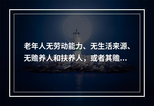 老年人无劳动能力、无生活来源、无赡养人和扶养人，或者其赡养人