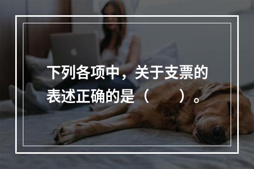 下列各项中，关于支票的表述正确的是（　　）。