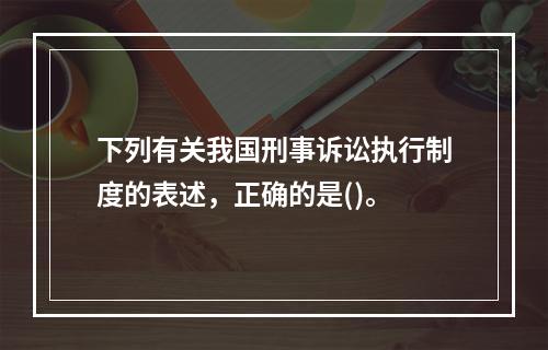 下列有关我国刑事诉讼执行制度的表述，正确的是()。