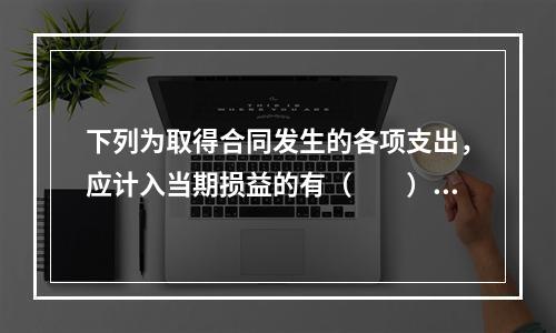 下列为取得合同发生的各项支出，应计入当期损益的有（　　）。