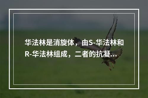 华法林是消旋体，由S-华法林和R-华法林组成，二者的抗凝作用