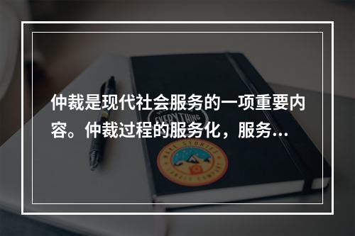 仲裁是现代社会服务的一项重要内容。仲裁过程的服务化，服务内容