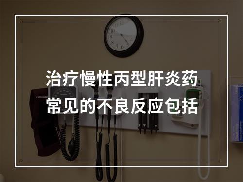 治疗慢性丙型肝炎药常见的不良反应包括