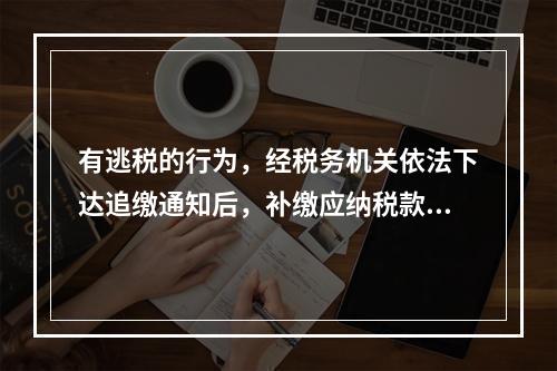 有逃税的行为，经税务机关依法下达追缴通知后，补缴应纳税款，缴