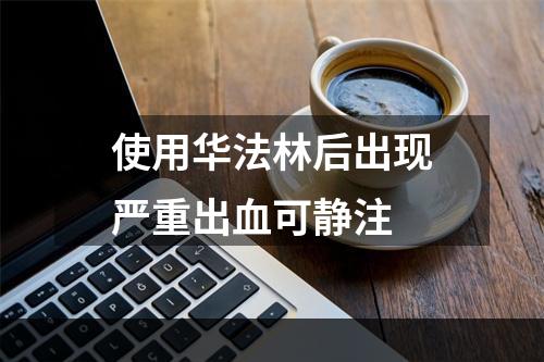 使用华法林后出现严重出血可静注