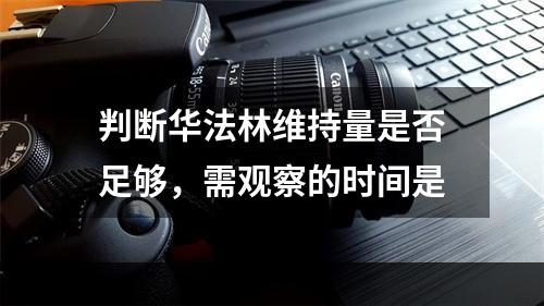 判断华法林维持量是否足够，需观察的时间是