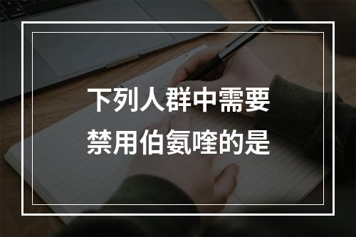 下列人群中需要禁用伯氨喹的是