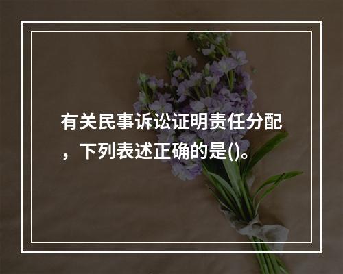 有关民事诉讼证明责任分配，下列表述正确的是()。