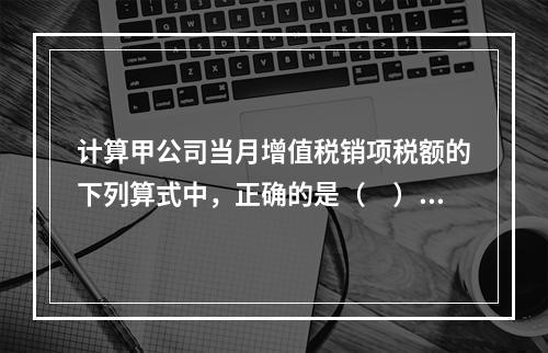 计算甲公司当月增值税销项税额的下列算式中，正确的是（　）。