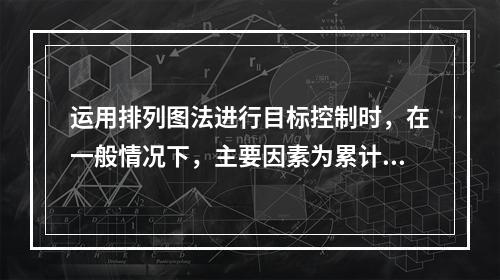 运用排列图法进行目标控制时，在一般情况下，主要因素为累计频率