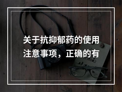 关于抗抑郁药的使用注意事项，正确的有