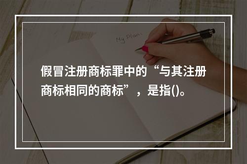 假冒注册商标罪中的“与其注册商标相同的商标”，是指()。